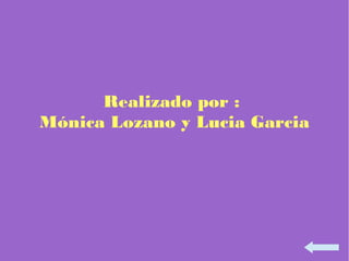 Realizado por :
Mónica Lozano y Lucia Garcia
 