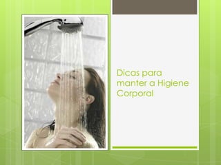 Dicas para
manter a Higiene
Corporal
 