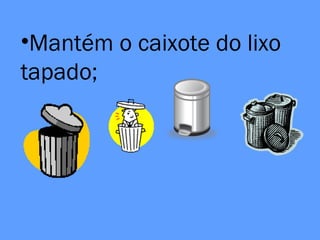 •Mantém o caixote do lixo
tapado;
 