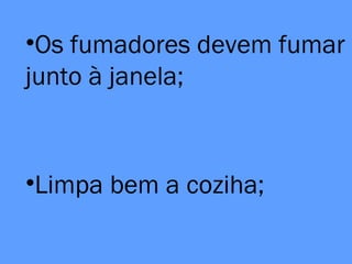 •Os fumadores devem fumar
junto à janela;
•Limpa bem a coziha;
 