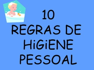 10
REGRAS DE
HiGiENE
PESSOAL
 