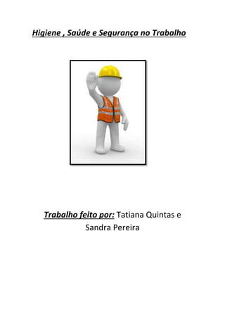 Higiene , Saúde e Segurança no Trabalho 
Trabalho feito por: Tatiana Quintas e 
Sandra Pereira 
 