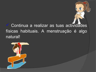  Continua a realizar as tuas actividades
físicas habituais. A menstruação é algo
natural!
 