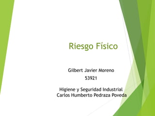 Riesgo Físico
Gilbert Javier Moreno
53921
Higiene y Seguridad Industrial
Carlos Humberto Pedraza Poveda
 