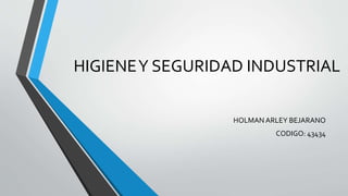HIGIENEY SEGURIDAD INDUSTRIAL
HOLMAN ARLEY BEJARANO
CODIGO: 43434
 