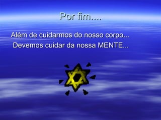 Por fim.... Além de cuidarmos do nosso corpo... Devemos cuidar da nossa MENTE... 