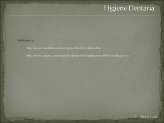 Bibliografia: http://www.canalkids.com.br/higiene/bocalivre/index.htm http://www.colgate.com.br/app/BrightSmilesBrightFutures/BR/HomePage.cvsp Patrícia S. Lopes 
