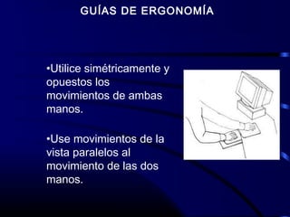 GUÍAS DE ERGONOMÍA
•Utilice simétricamente y
opuestos los
movimientos de ambas
manos.
•Use movimientos de la
vista paralelos al
movimiento de las dos
manos.
 
