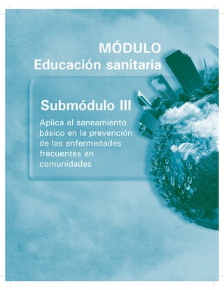 49
Tipos de vendaje 54
Quemaduras 57
ODVLÀFDFLyQ GH ODV TXHPDGXUDV 57
Submódulo IV
$SOLFD ORV SULQFLSLRV GH OD HSLGHPLRORJtD HQ
enfermedades infecciosas y no infecciosas 62
5HVXOWDGR GH DSUHQGL]DMH  RPSUHQGH ORV
fundamentos teóricos prácticos de la epidemiología 64
'HÀQLFLyQ GH HSLGHPLRORJtD 66
5HVXOWDGR GH DSUHQGL]DMH  (PSOHD PpWRGRV
de estudio en epidemiología 72
Emplea métodos de estudios en epidemiología 74
$VSHFWRV JHQHUDOHV GHO PpWRGR FLHQWtÀFR 75
Métodos empleados en epidemiología 76
5HVXOWDGR GH DSUHQGL]DMH  82
Enfermedades infecciosas y no infecciosas 82
Enfermedades infecciosas o transmisibles 85
Cadena epidemiológica 86
Mecanismo de transmisión 87
VI
Higiene y salud comunitaria
 