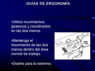GUÍAS DE ERGONOMÍA
•Utilice movimientos
giratorios y coordinados
en las dos manos.
•Mantenga el
movimiento de las dos
manos dentro del área
normal de trabajo.
•Diseñe para lo extremo.
 