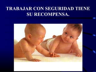 TRABAJAR CON SEGURIDAD TIENE
SU RECOMPENSA.
 