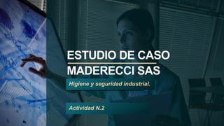 ESTUDIO DE CASO
MADERECCI SAS
Higiene y seguridad industrial.
Actividad N.2
 