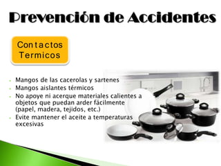 ⦁ Mangos de las cacerolas y sartenes
⦁ Mangos aislantes térmicos
⦁ No apoye ni acerque materiales calientes a
objetos que puedan arder fácilmente
(papel, madera, tejidos, etc.)
⦁ Evite mantener el aceite a temperaturas
excesivas
Con t a ctos
Termicos
 