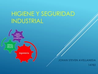 HIGIENE Y SEGURIDAD 
INDUSTRIAL 
JOHAN STEVEN AVELLANEDA 
14782 
 