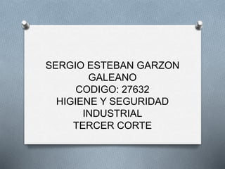 SERGIO ESTEBAN GARZON
GALEANO
CODIGO: 27632
HIGIENE Y SEGURIDAD
INDUSTRIAL
TERCER CORTE
 