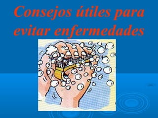 Consejos útiles para
evitar enfermedades
 