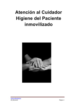 Atención al Cuidador
      Higiene del Paciente
          inmovilizado




www.sdesalud.es
@_Sdesalud              Página 1
 