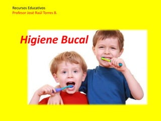 Higiene Bucal
Recursos Educativos
Profesor José Raúl Torres B.
 