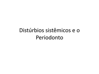 Distúrbios sistêmicos e o
Periodonto
 