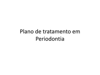 Plano de tratamento em
Periodontia
 