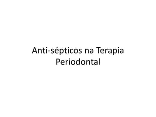 Anti-sépticos na Terapia
Periodontal
 