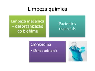 Limpeza química
Limpeza mecânica
– desorganização
do biofilme
Pacientes
especiais
Clorexidina
• Efeitos colaterais
 