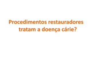 Procedimentos restauradores
tratam a doença cárie?
 