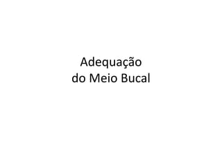 Adequação
do Meio Bucal
 