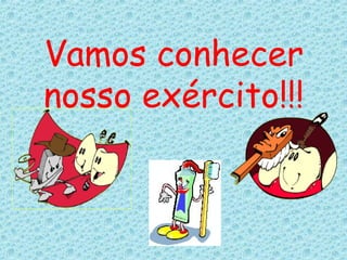Vamos conhecer
nosso exército!!!
 