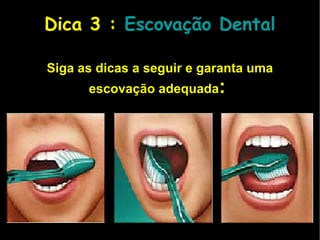 Dica 3   :   Escovação Dental Siga as dicas a seguir e garanta uma escovação adequada :     