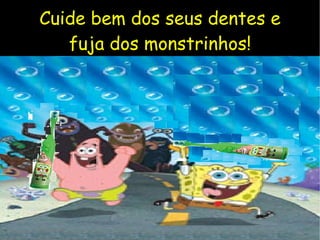 Cuide bem dos seus dentes e fuja dos monstrinhos! 