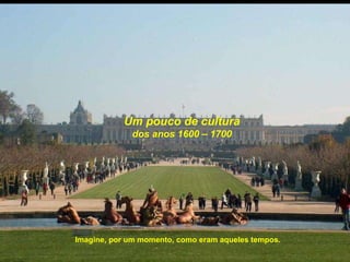 Um pouco de cultura dos anos 1600 – 1700 Imagine, por um momento, como eram aqueles tempos. 