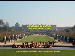 Um pouco de cultura
             dos anos 1600 – 1700




Imagine, por um momento, como eram aqueles tempos.
 
