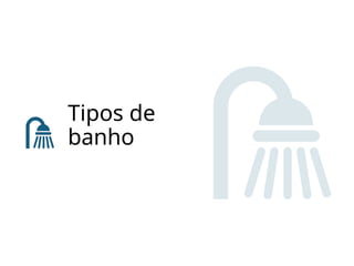 Tipos de
banho
 