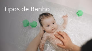 Tipos de Banho
 