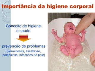 Importância da higiene corporal 
Conceito de higiene 
e saúde 
prevenção de problemas 
(verminoses, escabiose, 
pediculose, infecções de pele) 
 