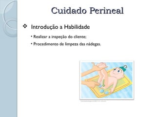 CCuuiiddaaddoo PPeerriinneeaall 
 Introdução a Habilidade 
• Realizar a inspeção do cliente; 
• Procedimento de limpeza das nádegas. 
http://vidainedita.blogspot.com/2009_12_01_archive.html 
 