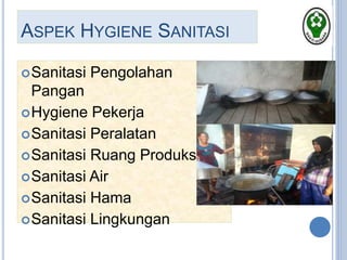 ASPEK HYGIENE SANITASI
Sanitasi Pengolahan
Pangan
Hygiene Pekerja
Sanitasi Peralatan
Sanitasi Ruang Produksi
Sanitasi Air
Sanitasi Hama
Sanitasi Lingkungan
 