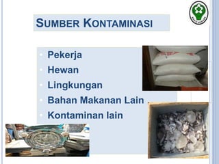 SUMBER KONTAMINASI
• Pekerja
• Hewan
• Lingkungan
• Bahan Makanan Lain
• Kontaminan lain
 