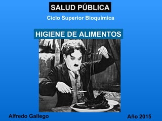 SALUD PÚBLICA
Ciclo Superior Bioquímica
Alfredo Gallego Año 2015
HIGIENE DE ALIMENTOS
 