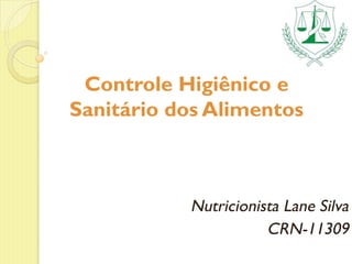Controle Higiênico e
Sanitário dos Alimentos
Nutricionista Lane Silva
CRN-11309
 
