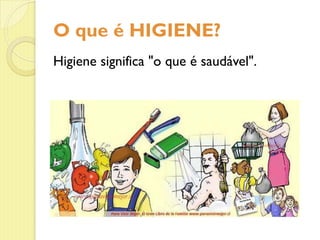 O que é HIGIENE?
Higiene significa "o que é saudável".
 