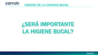 ¿SERÁ IMPORTANTE
LA HIGIENE BUCAL?
HIGIENE DE LA CAVIDAD BUCAL
 