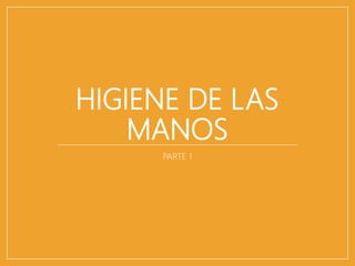 HIGIENE DE LAS
MANOS
PARTE 1
 