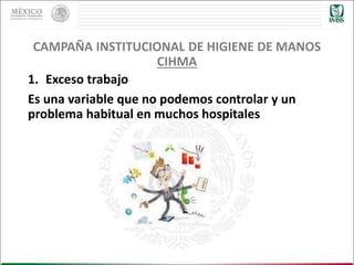 1. Exceso trabajo
Es una variable que no podemos controlar y un
problema habitual en muchos hospitales
CAMPAÑA INSTITUCIONAL DE HIGIENE DE MANOS
CIHMA
 