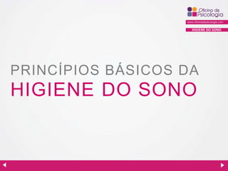 HIGIENE DO SONO

PRINCÍPIOS BÁSICOS DA

HIGIENE DO SONO

 