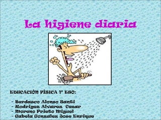 La higiene diaria EDUCACIÓN FÍSICA 1º ESO: - Berdasco Alonso Santi - Rodrigez Alvarez  Cesar - Moreno Prieto Miguel - Gabela Gonzalez Jose Enrique 