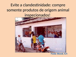 Evite a clandestinidade: compre
somente produtos de origem animal
inspecionados!
Fonte: Biondi, G.F.
Fonte: Biondi, G.F.
 