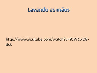 Lavando as mãos
Lavando as mãos
http://www.youtube.com/watch?v=9cW1wD8-
dsk
 