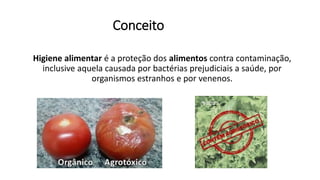Conceito
Higiene alimentar é a proteção dos alimentos contra contaminação,
inclusive aquela causada por bactérias prejudiciais a saúde, por
organismos estranhos e por venenos.
 